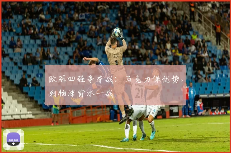 欧冠四强争夺战：马竞力保优势，利物浦背水一战