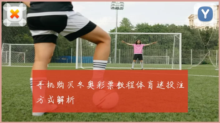 手机购买冬奥彩票教程体育迷投注方式解析