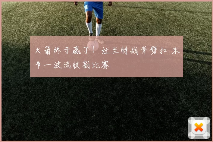 火箭终于赢了！杜兰特战斧劈扣 末节一波流收割比赛