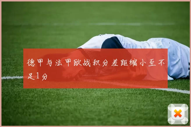 德甲与法甲欧战积分差距缩小至不足1分