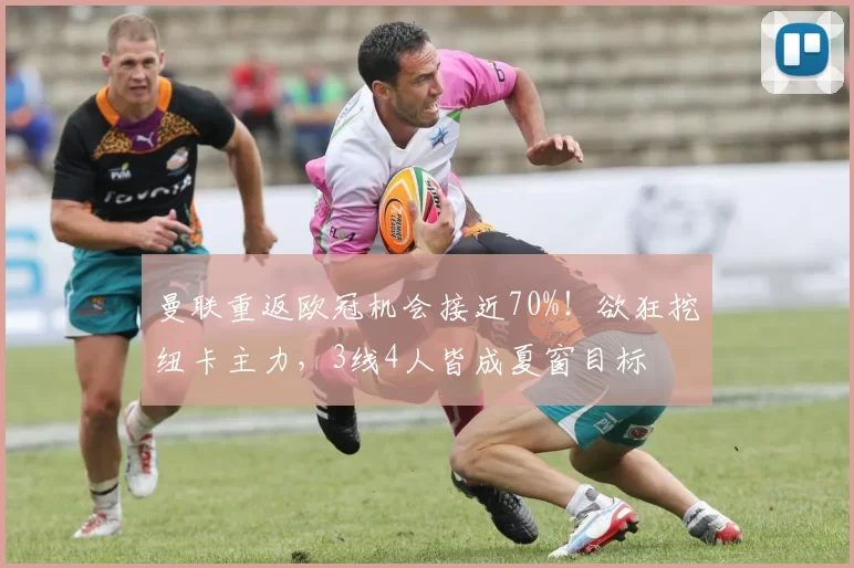 曼联重返欧冠机会接近70%！欲狂挖纽卡主力，3线4人皆成夏窗目标
