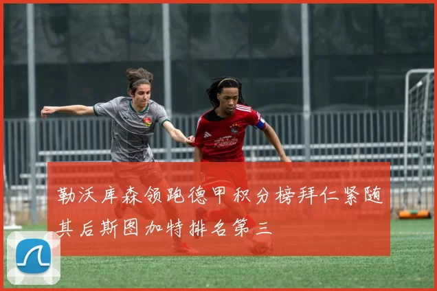 勒沃库森领跑德甲积分榜拜仁紧随其后斯图加特排名第三