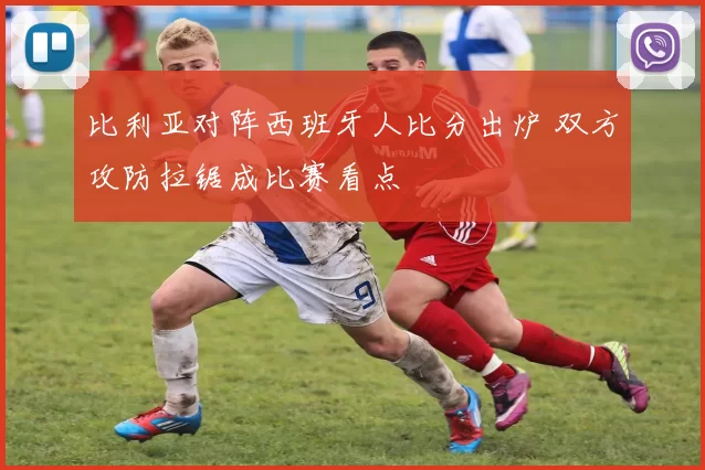 比利亚对阵西班牙人比分出炉 双方攻防拉锯成比赛看点