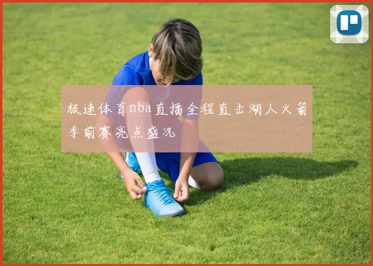 极速体育nba直播全程直击湖人火箭季前赛亮点盛况