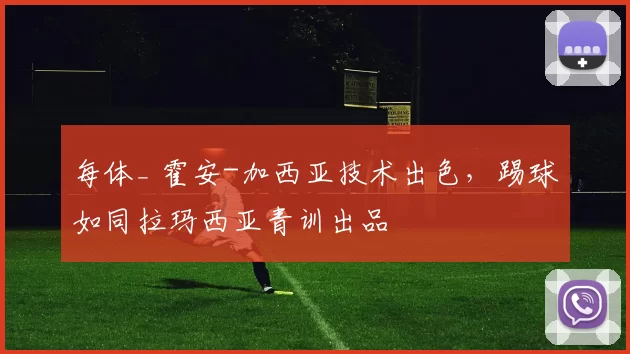 每体_ 霍安-加西亚技术出色，踢球如同拉玛西亚青训出品