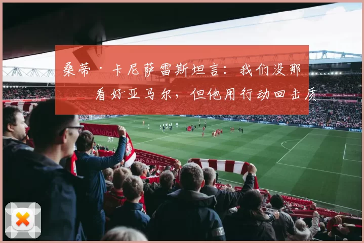 桑蒂·卡尼萨雷斯坦言：我们没那么看好亚马尔，但他用行动回击质疑_巴塞罗那_成长_球场上