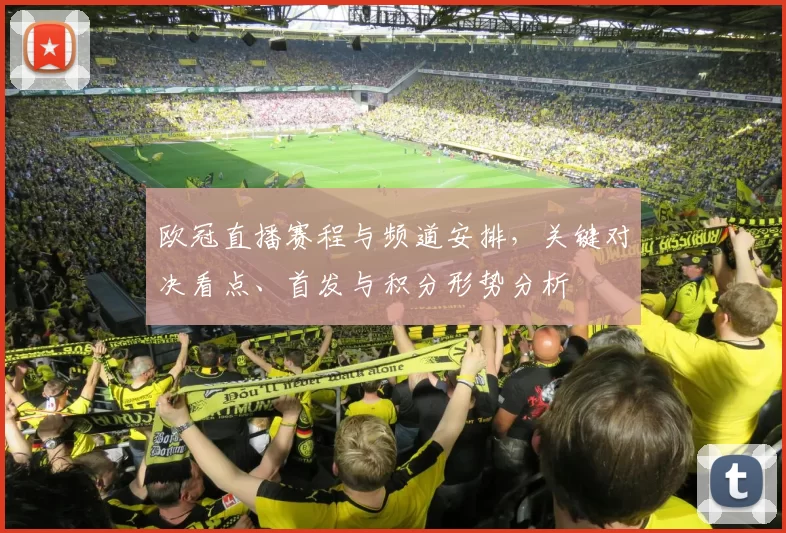 欧冠直播赛程与频道安排，关键对决看点、首发与积分形势分析