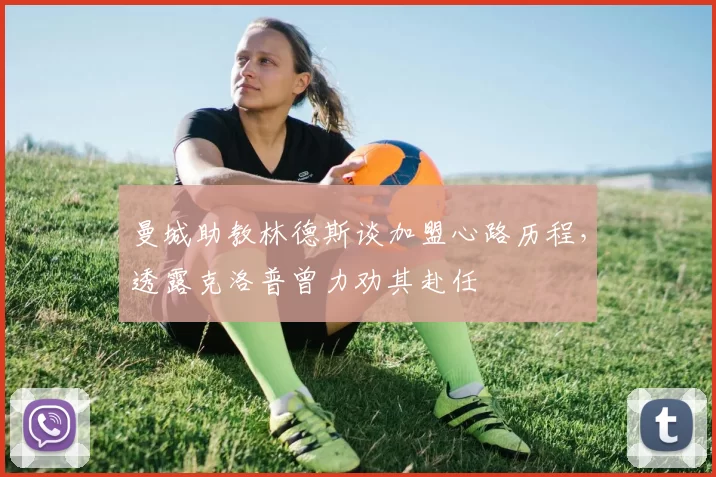 曼城助教林德斯谈加盟心路历程，透露克洛普曾力劝其赴任