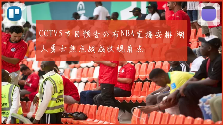 CCTV5节目预告公布NBA直播安排 湖人勇士焦点战成收视看点