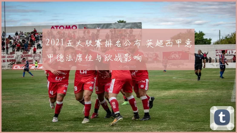 2021五大联赛排名公布 英超西甲意甲德法席位与欧战影响