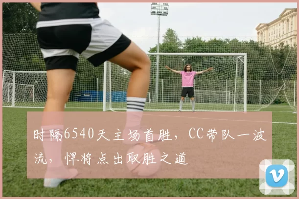 时隔6540天主场首胜，CC带队一波流，悍将点出取胜之道