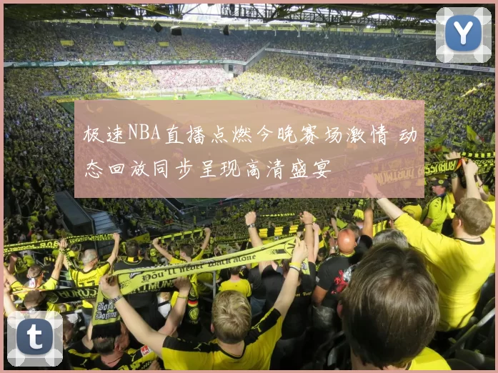 极速NBA直播点燃今晚赛场激情 动态回放同步呈现高清盛宴