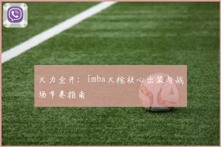 火力全开：imba火枪核心出装与战场节奏指南