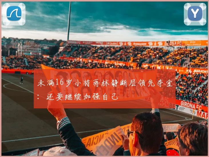 未满16岁小将蒋林静断层领先夺金：还要继续加强自己
