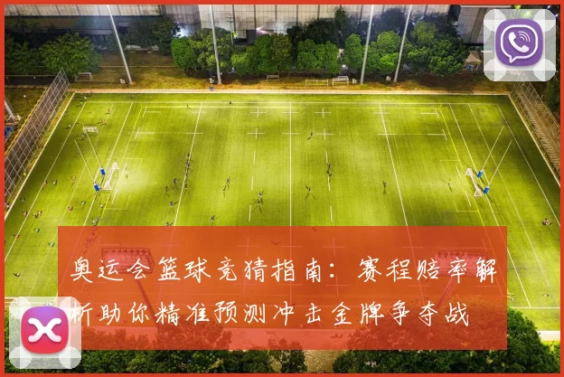 奥运会篮球竞猜指南：赛程赔率解析助你精准预测冲击金牌争夺战