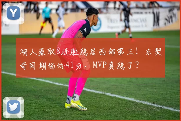 湖人豪取8连胜稳居西部第三！东契奇同期场均41分，MVP真稳了？