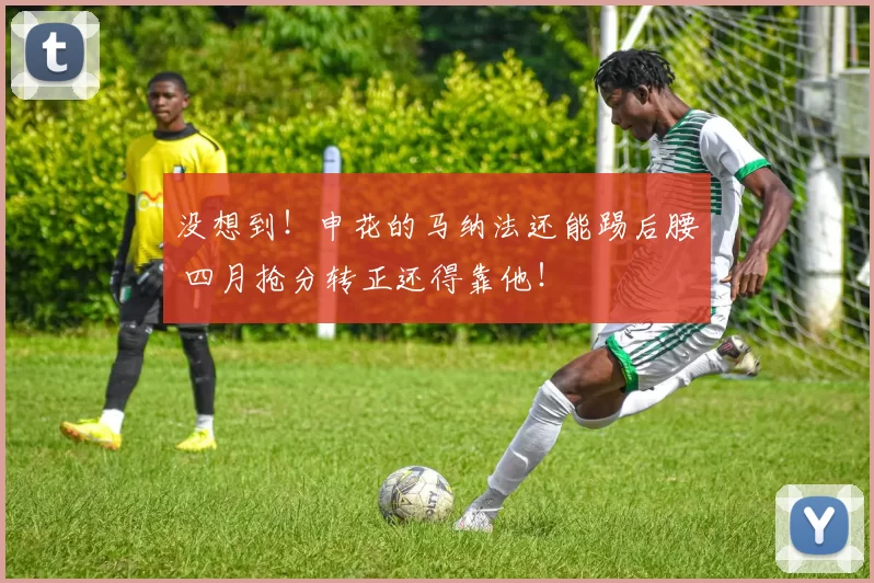没想到！申花的马纳法还能踢后腰 四月抢分转正还得靠他！