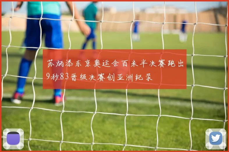苏炳添东京奥运会百米半决赛跑出9秒83晋级决赛创亚洲纪录