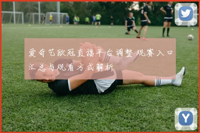 爱奇艺欧冠直播平台调整 观赛入口汇总与观看方式解析