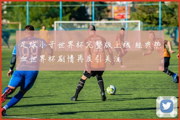 足球小子世界杯完整版上线 经典热血世界杯剧情再度引关注