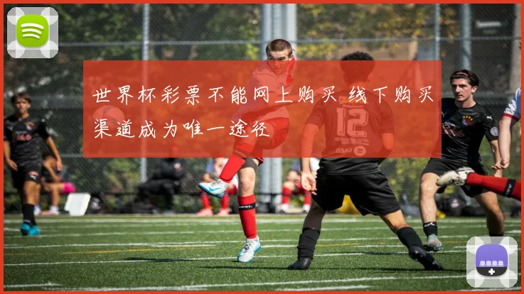 世界杯彩票不能网上购买 线下购买渠道成为唯一途径
