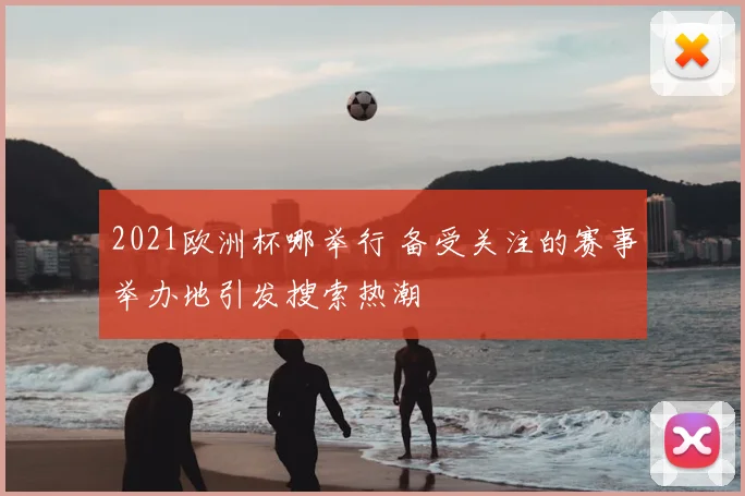 2021欧洲杯哪举行 备受关注的赛事举办地引发搜索热潮