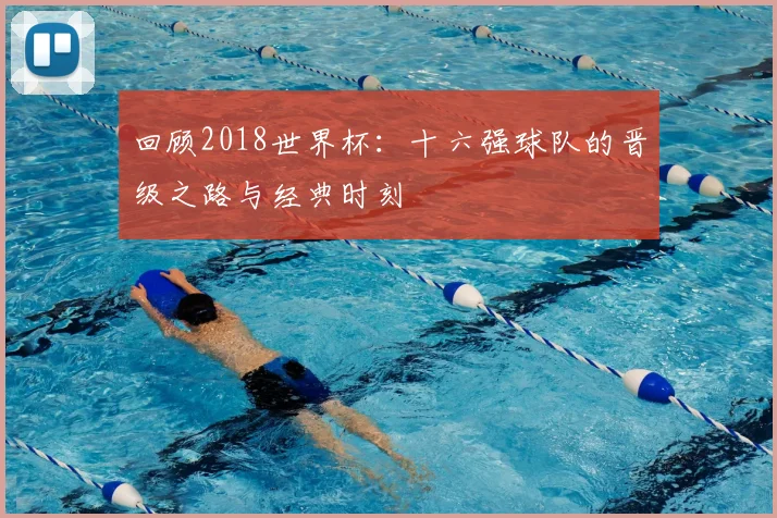 回顾2018世界杯：十六强球队的晋级之路与经典时刻