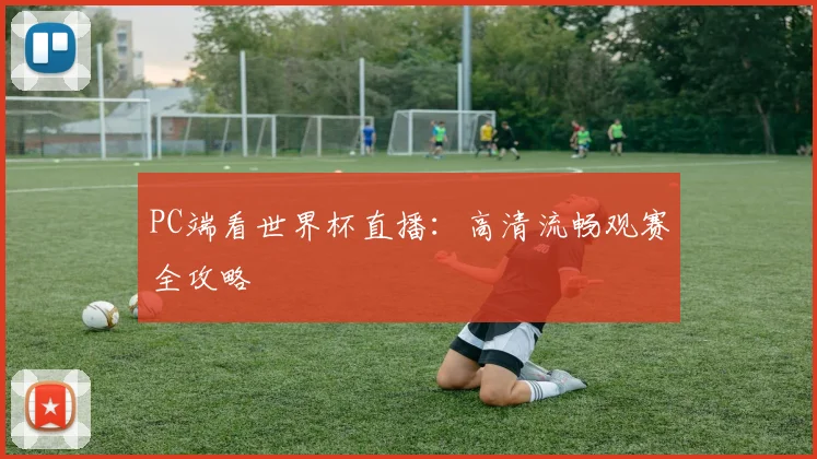 PC端看世界杯直播：高清流畅观赛全攻略