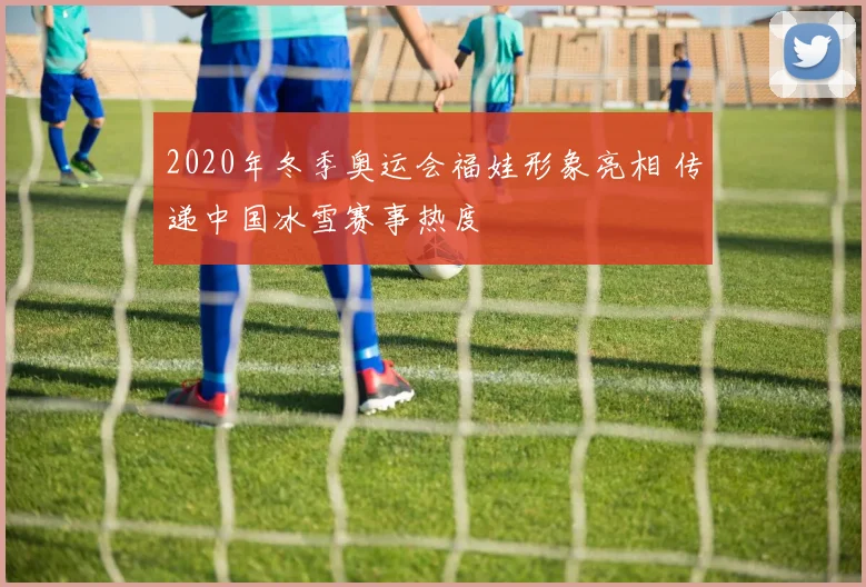2020年冬季奥运会福娃形象亮相 传递中国冰雪赛事热度