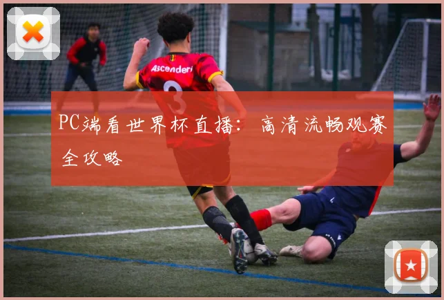 PC端看世界杯直播：高清流畅观赛全攻略