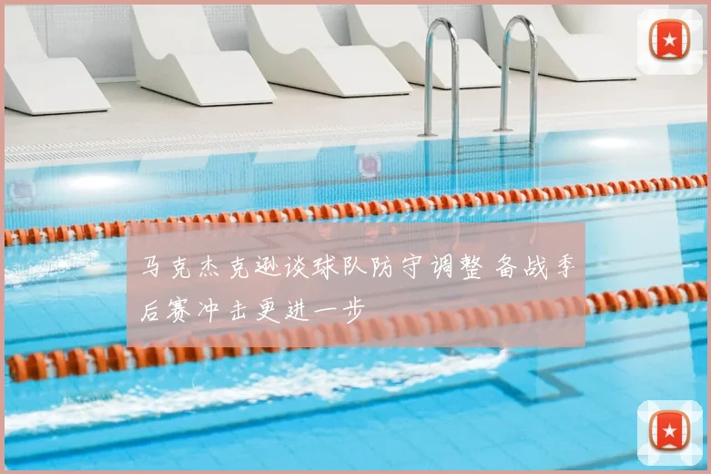 马克杰克逊谈球队防守调整 备战季后赛冲击更进一步