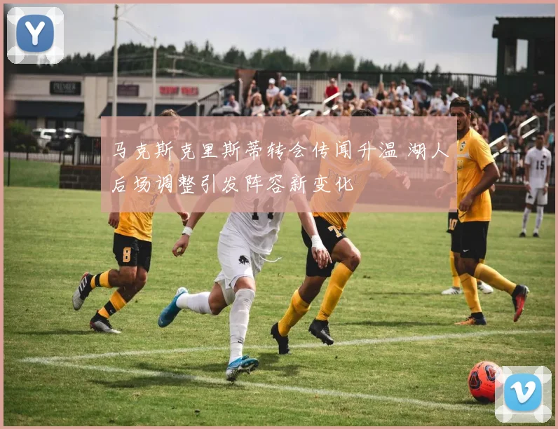 马克斯克里斯蒂转会传闻升温 湖人后场调整引发阵容新变化