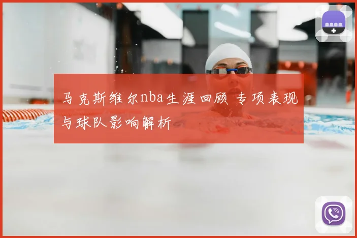 马克斯维尔nba生涯回顾 专项表现与球队影响解析