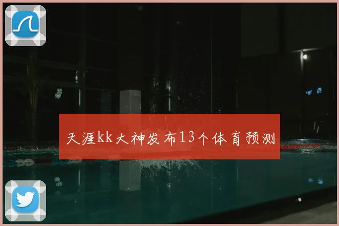 天涯kk大神发布13个体育预测