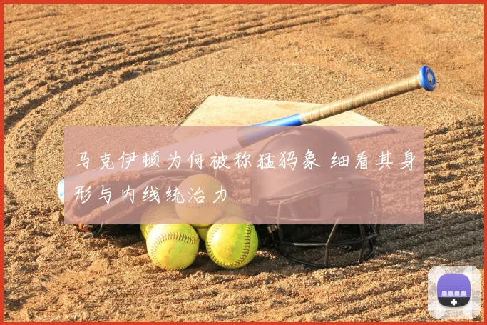 马克伊顿为何被称猛犸象 细看其身形与内线统治力