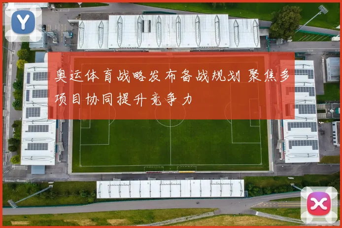 奥运体育战略发布备战规划 聚焦多项目协同提升竞争力