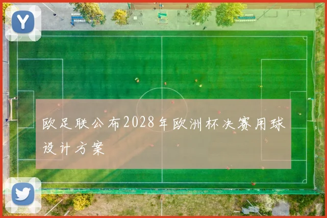 欧足联公布2028年欧洲杯决赛用球设计方案