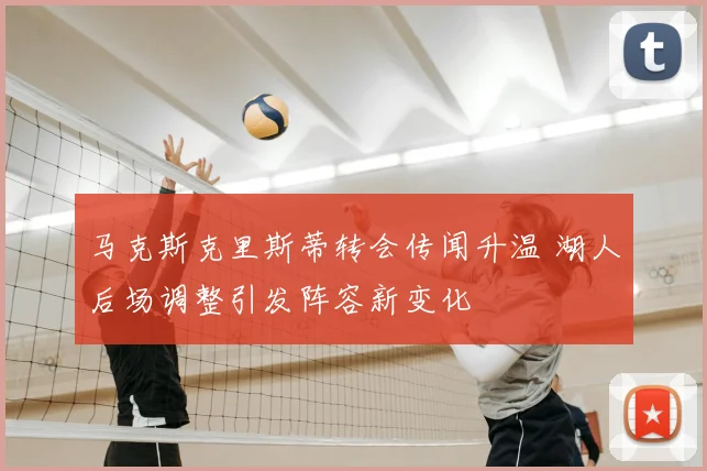 马克斯克里斯蒂转会传闻升温 湖人后场调整引发阵容新变化