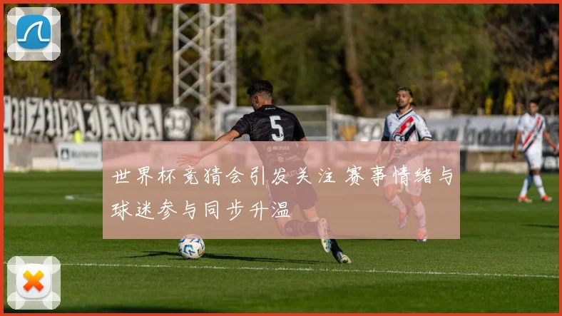 世界杯竞猜会引发关注 赛事情绪与球迷参与同步升温