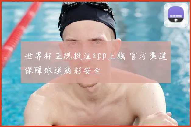 世界杯正规投注app上线 官方渠道保障球迷购彩安全