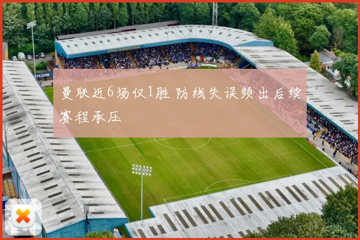 曼联近6场仅1胜 防线失误频出后续赛程承压