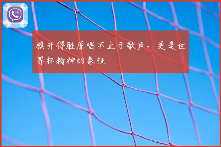 旗开得胜原唱不止于歌声，更是世界杯精神的象征