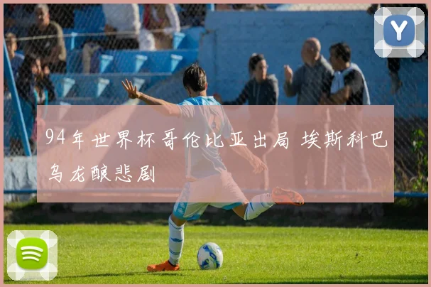 94年世界杯哥伦比亚出局 埃斯科巴乌龙酿悲剧