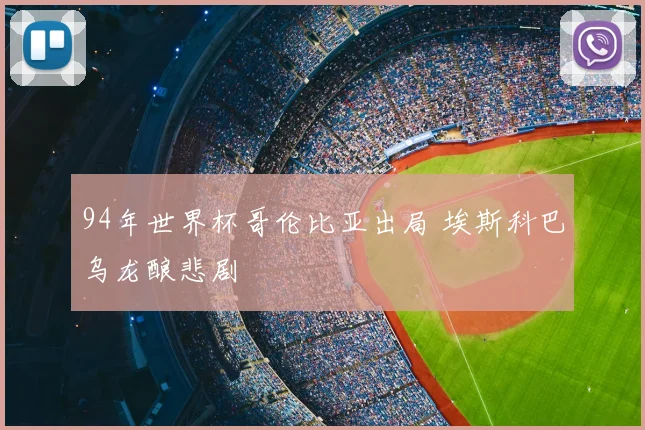 94年世界杯哥伦比亚出局 埃斯科巴乌龙酿悲剧