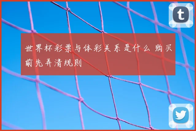 世界杯彩票与体彩关系是什么 购买前先弄清规则