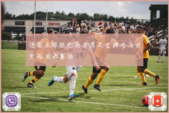德国点球胜巴西夺男足金牌内马尔失冠泪洒赛场